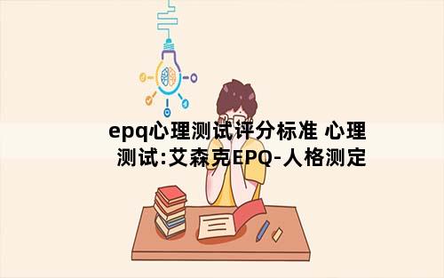 epq心理测试评分标准 心理测试:艾森克EPQ-人格测定